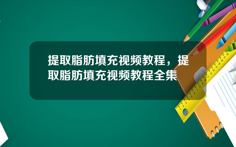 提取脂肪填充视频教程，提取脂肪填充视频教程全集