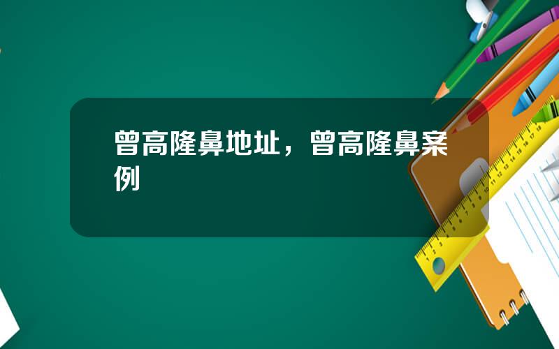 曾高隆鼻地址，曾高隆鼻案例