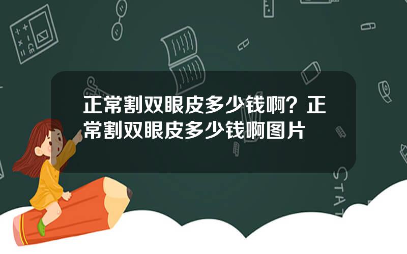 正常割双眼皮多少钱啊？正常割双眼皮多少钱啊图片