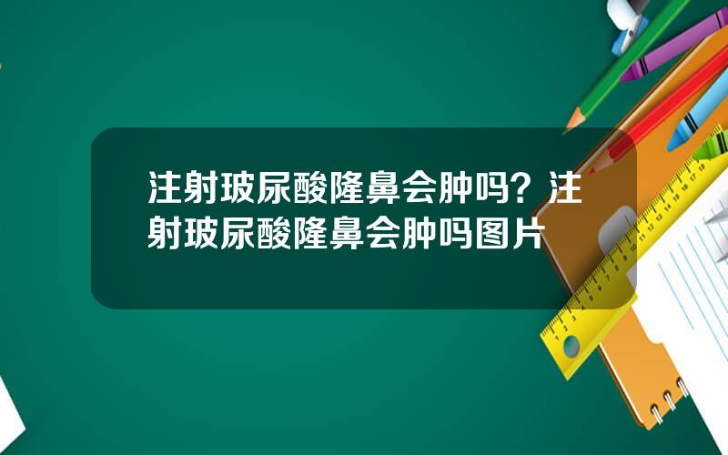 注射玻尿酸隆鼻会肿吗？注射玻尿酸隆鼻会肿吗图片