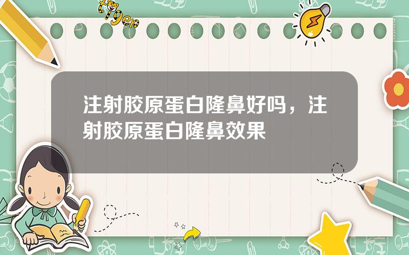 注射胶原蛋白隆鼻好吗，注射胶原蛋白隆鼻效果