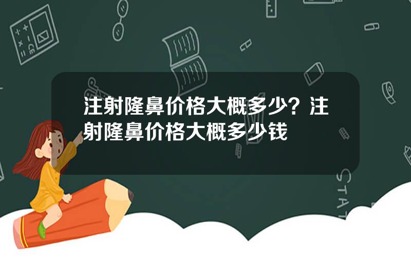 注射隆鼻价格大概多少？注射隆鼻价格大概多少钱