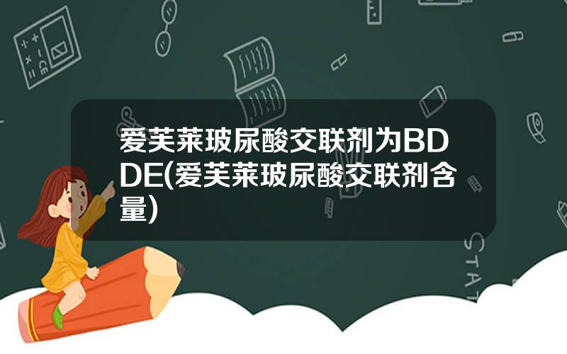 爱芙莱玻尿酸交联剂为BDDE(爱芙莱玻尿酸交联剂含量)