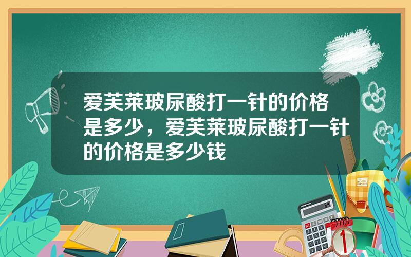 爱芙莱玻尿酸打一针的价格是多少，爱芙莱玻尿酸打一针的价格是多少钱