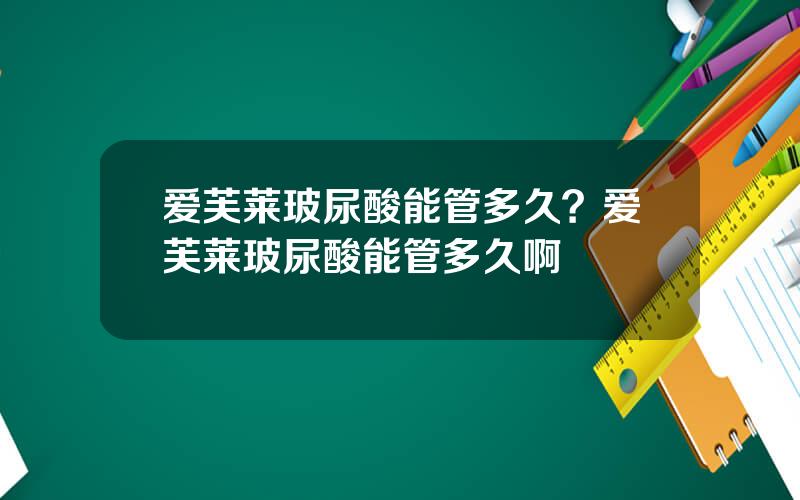 爱芙莱玻尿酸能管多久？爱芙莱玻尿酸能管多久啊