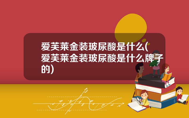 爱芙莱金装玻尿酸是什么(爱芙莱金装玻尿酸是什么牌子的)