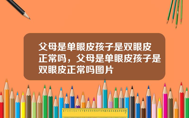 父母是单眼皮孩子是双眼皮正常吗，父母是单眼皮孩子是双眼皮正常吗图片