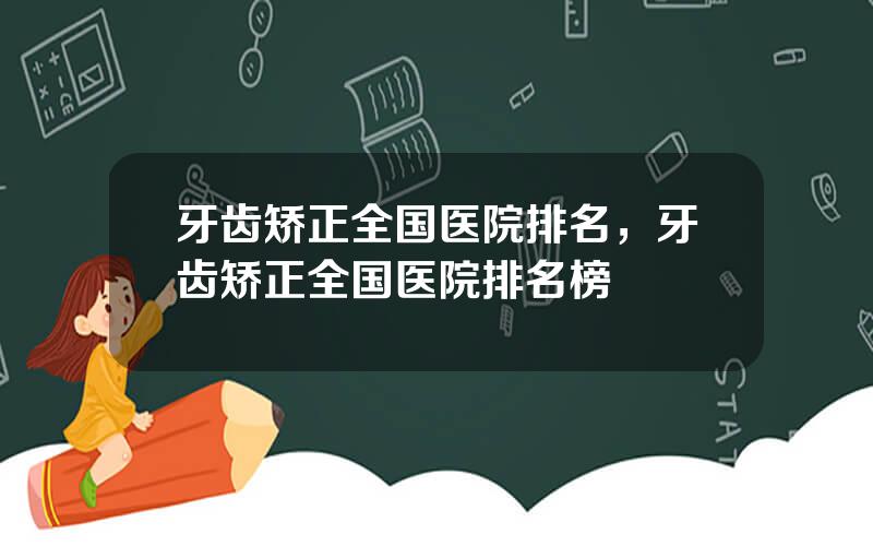 牙齿矫正全国医院排名，牙齿矫正全国医院排名榜