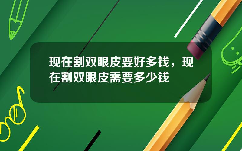 现在割双眼皮要好多钱，现在割双眼皮需要多少钱