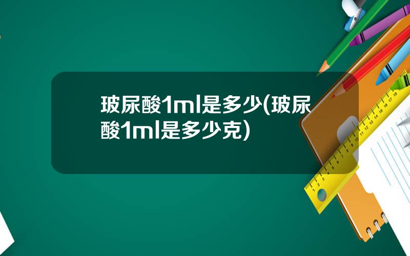 玻尿酸1ml是多少(玻尿酸1ml是多少克)
