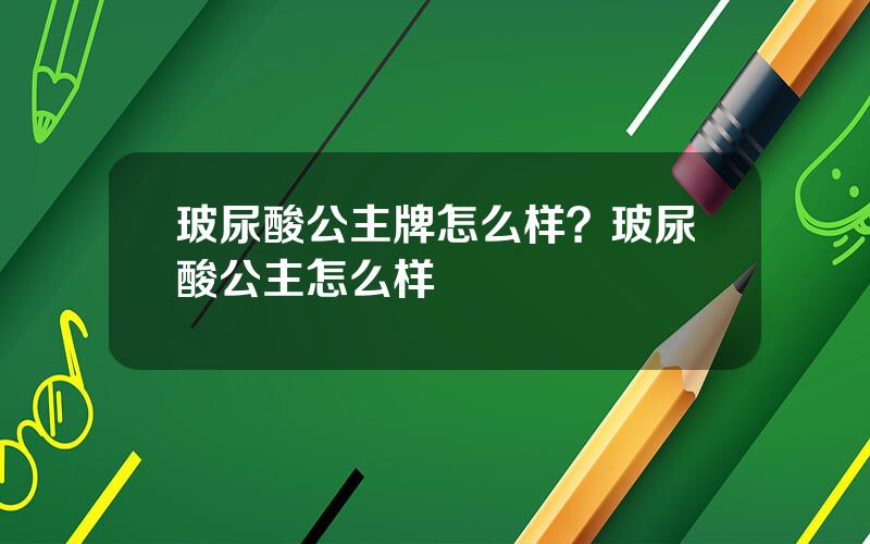 玻尿酸公主牌怎么样？玻尿酸公主怎么样