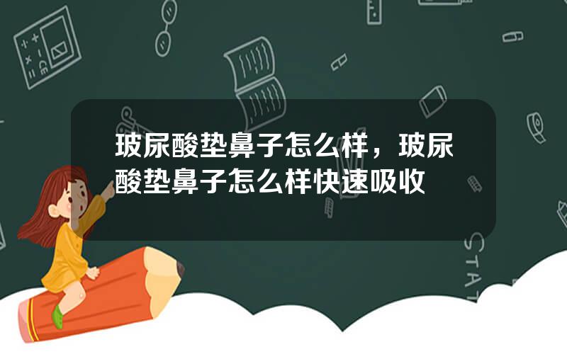 玻尿酸垫鼻子怎么样，玻尿酸垫鼻子怎么样快速吸收