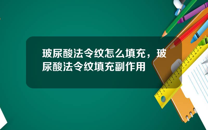玻尿酸法令纹怎么填充，玻尿酸法令纹填充副作用