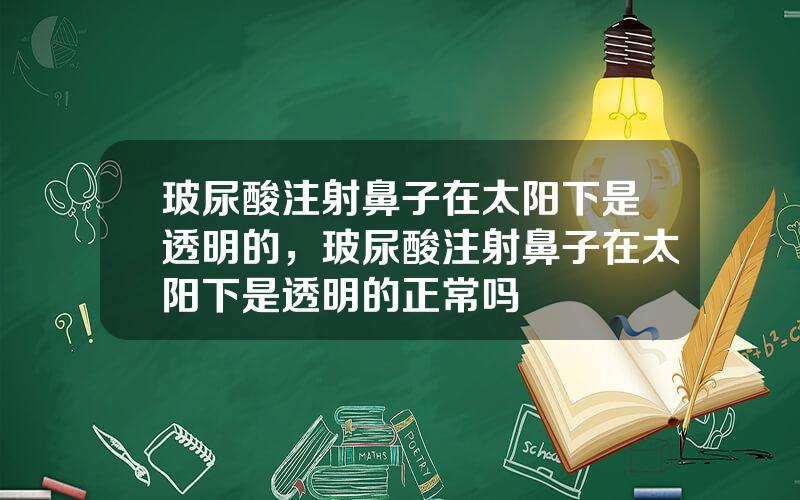 玻尿酸注射鼻子在太阳下是透明的，玻尿酸注射鼻子在太阳下是透明的正常吗