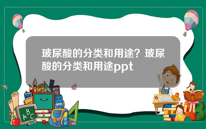 玻尿酸的分类和用途？玻尿酸的分类和用途ppt