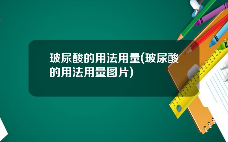 玻尿酸的用法用量(玻尿酸的用法用量图片)