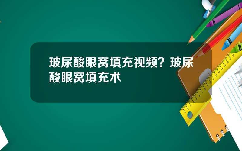 玻尿酸眼窝填充视频？玻尿酸眼窝填充术
