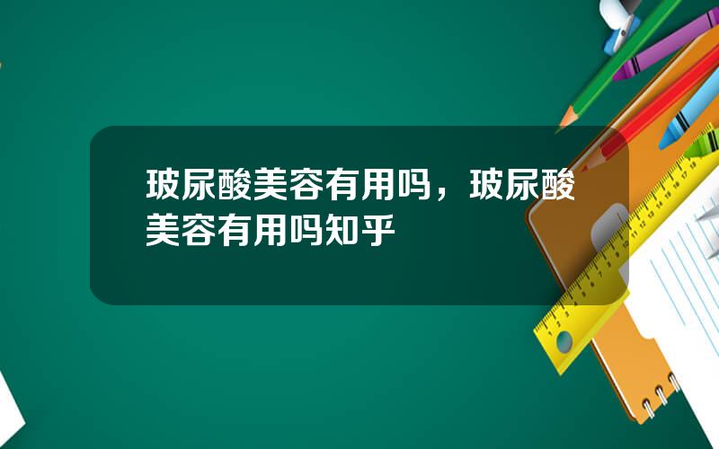 玻尿酸美容有用吗，玻尿酸美容有用吗知乎