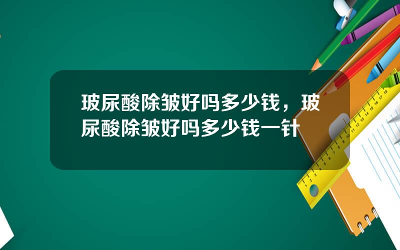 玻尿酸除皱好吗多少钱，玻尿酸除皱好吗多少钱一针