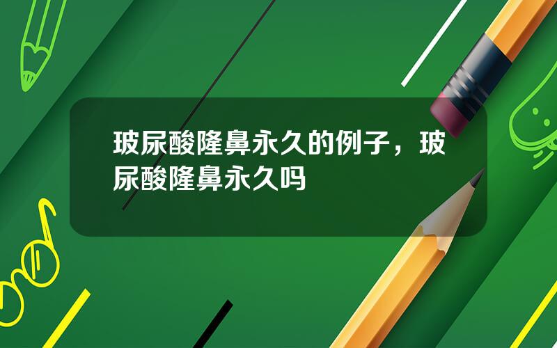 玻尿酸隆鼻永久的例子，玻尿酸隆鼻永久吗