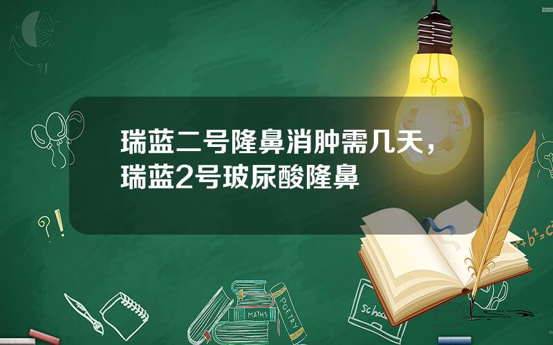 瑞蓝二号隆鼻消肿需几天，瑞蓝2号玻尿酸隆鼻