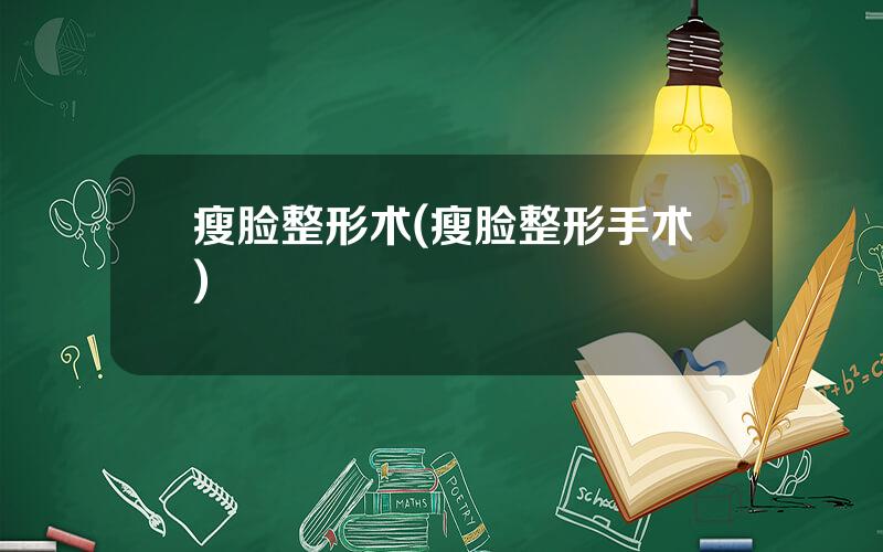 瘦脸整形术(瘦脸整形手术)
