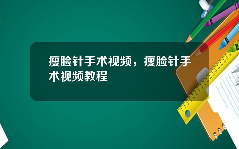瘦脸针手术视频，瘦脸针手术视频教程