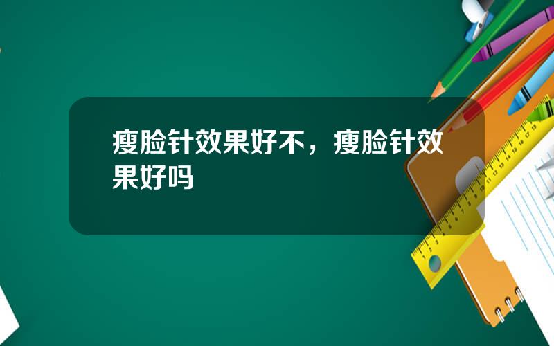 瘦脸针效果好不，瘦脸针效果好吗