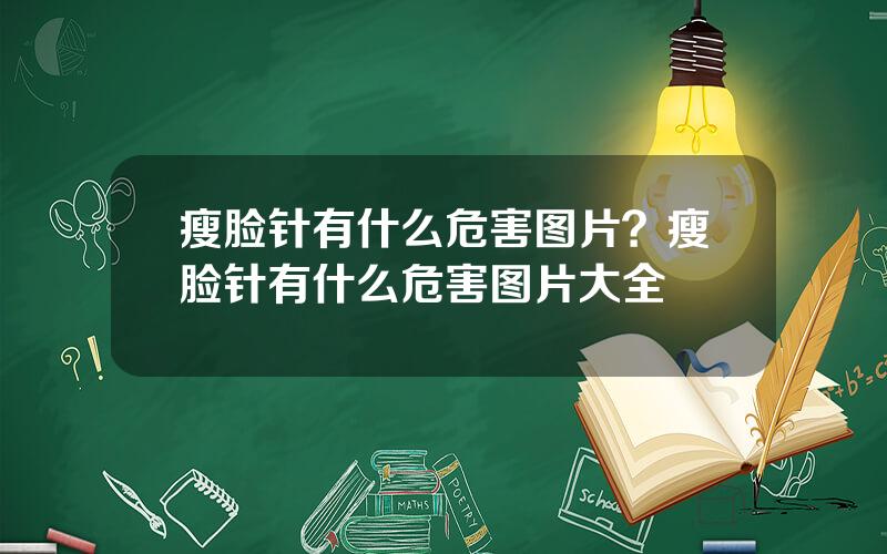 瘦脸针有什么危害图片？瘦脸针有什么危害图片大全