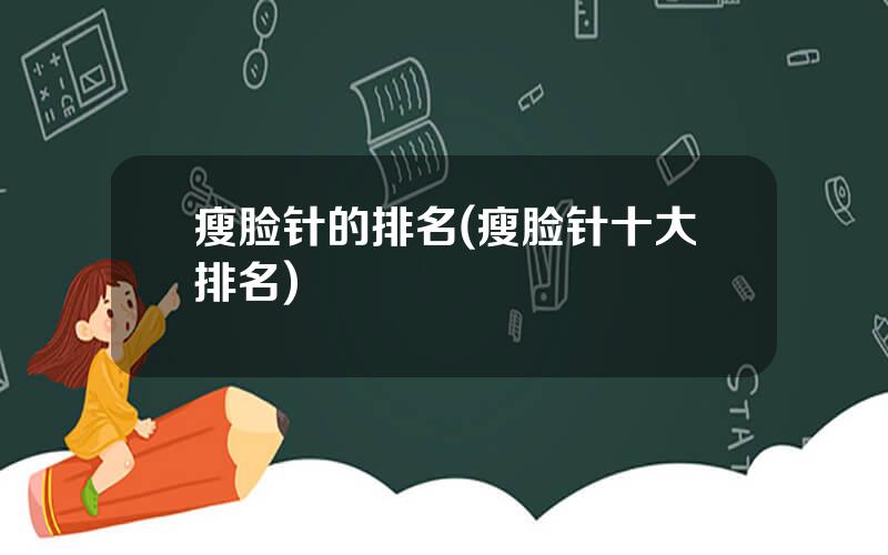 瘦脸针的排名(瘦脸针十大排名)