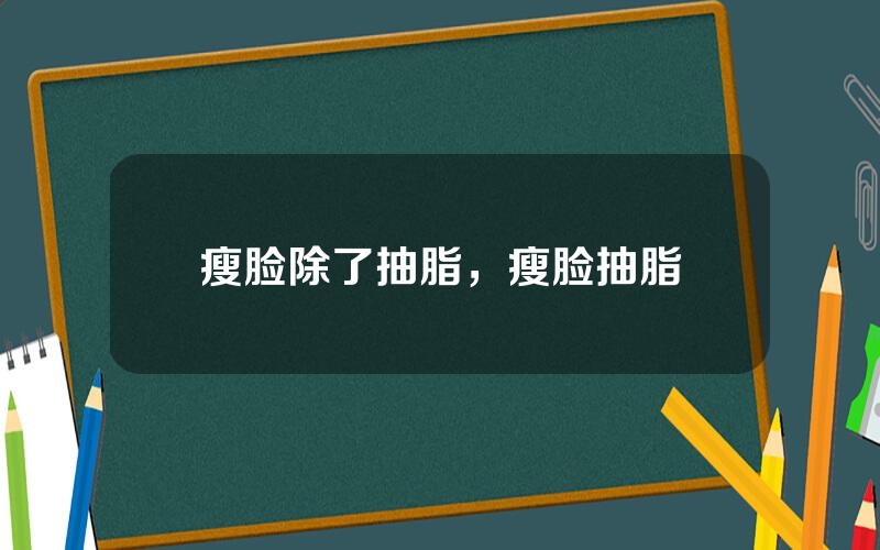 瘦脸除了抽脂，瘦脸抽脂