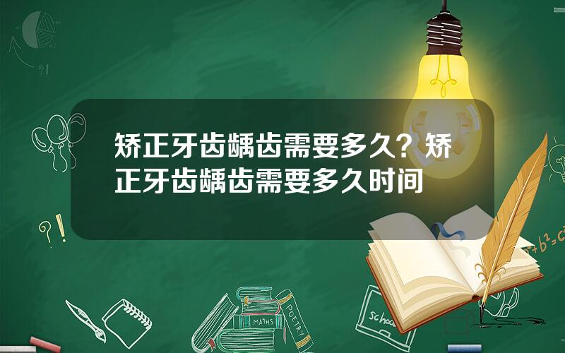 矫正牙齿龋齿需要多久？矫正牙齿龋齿需要多久时间