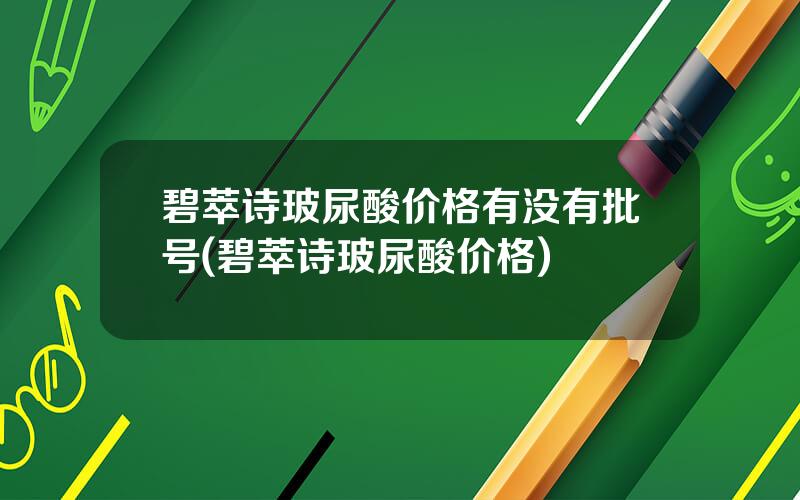 碧萃诗玻尿酸价格有没有批号(碧萃诗玻尿酸价格)