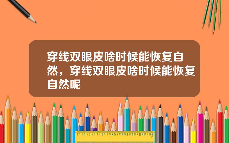 穿线双眼皮啥时候能恢复自然，穿线双眼皮啥时候能恢复自然呢