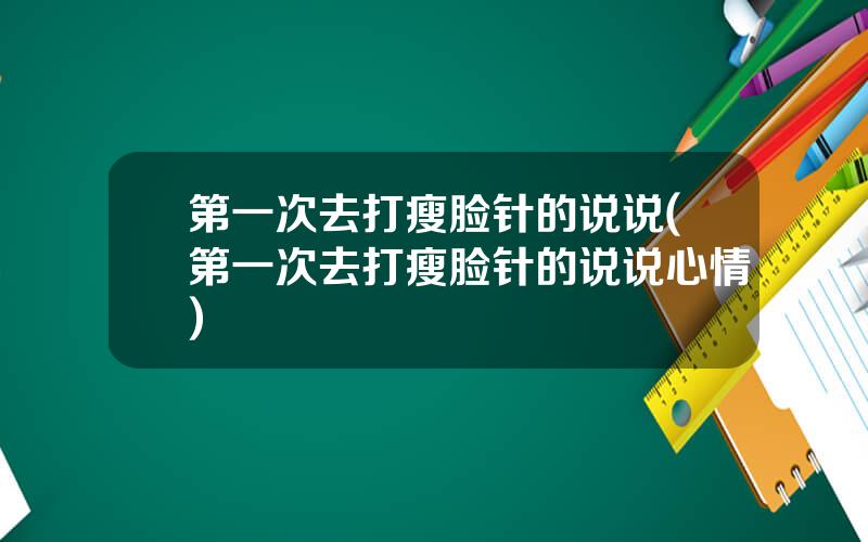 第一次去打瘦脸针的说说(第一次去打瘦脸针的说说心情)