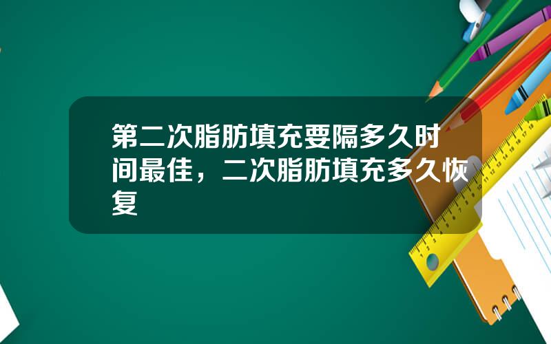 第二次脂肪填充要隔多久时间最佳，二次脂肪填充多久恢复
