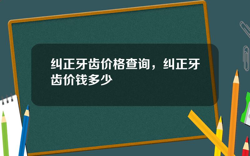 纠正牙齿价格查询，纠正牙齿价钱多少