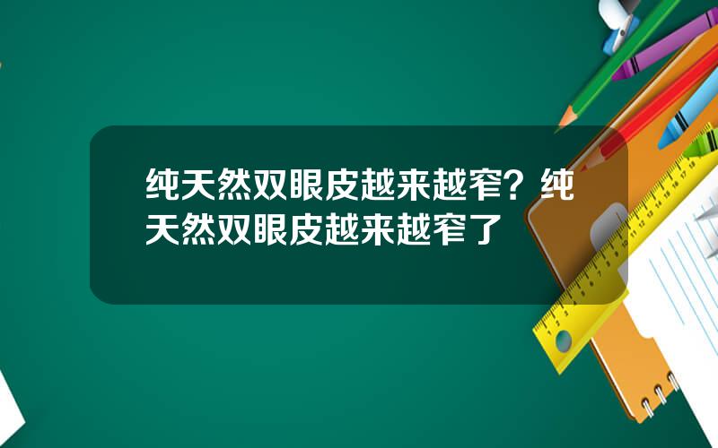 纯天然双眼皮越来越窄？纯天然双眼皮越来越窄了
