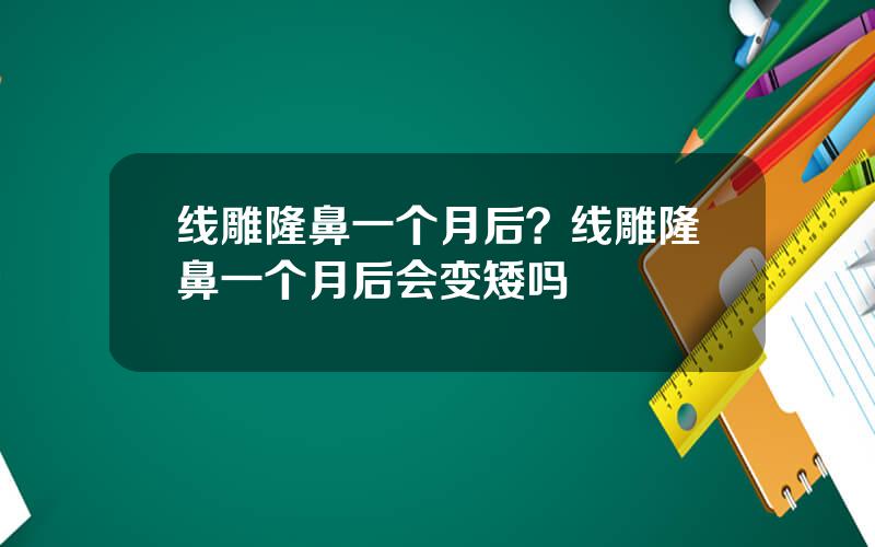 线雕隆鼻一个月后？线雕隆鼻一个月后会变矮吗