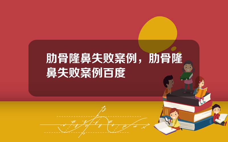 肋骨隆鼻失败案例，肋骨隆鼻失败案例百度