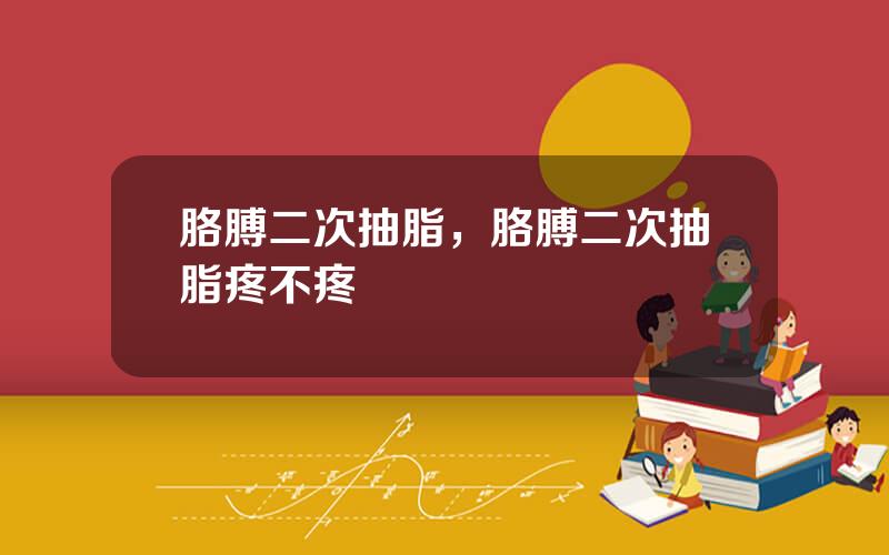 胳膊二次抽脂，胳膊二次抽脂疼不疼