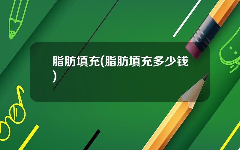 脂肪填充(脂肪填充多少钱)