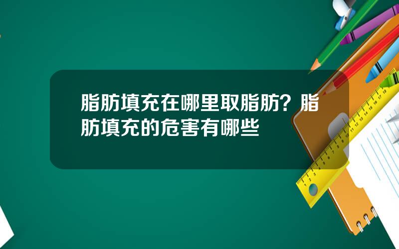 脂肪填充在哪里取脂肪？脂肪填充的危害有哪些