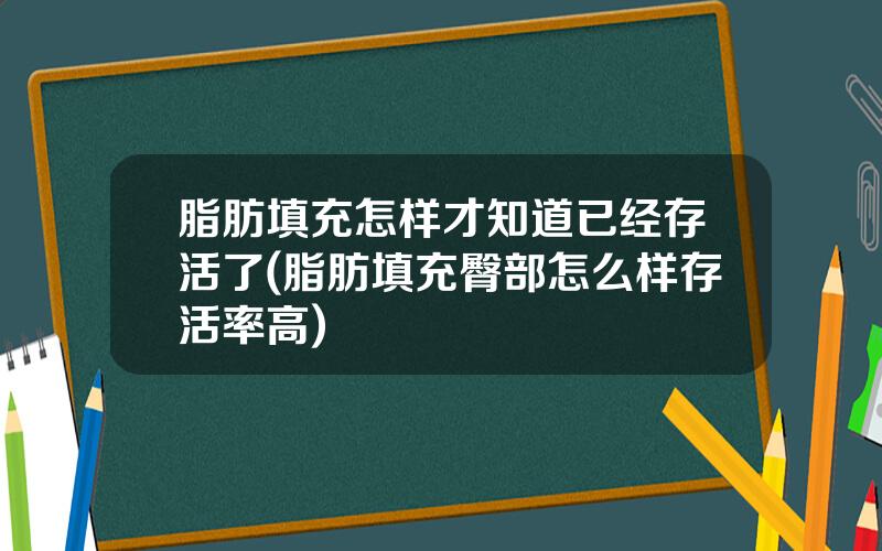 脂肪填充怎样才知道已经存活了(脂肪填充臀部怎么样存活率高)