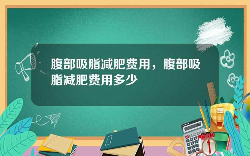 腹部吸脂减肥费用，腹部吸脂减肥费用多少