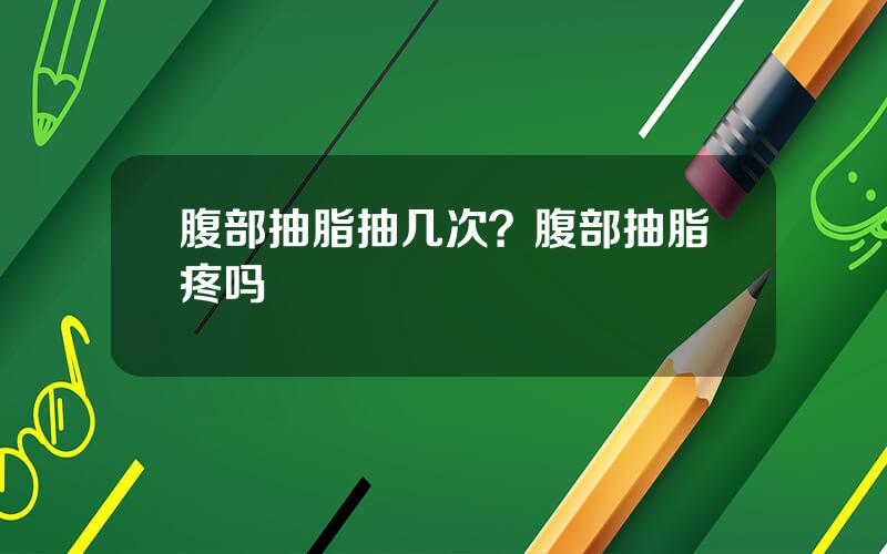 腹部抽脂抽几次？腹部抽脂疼吗