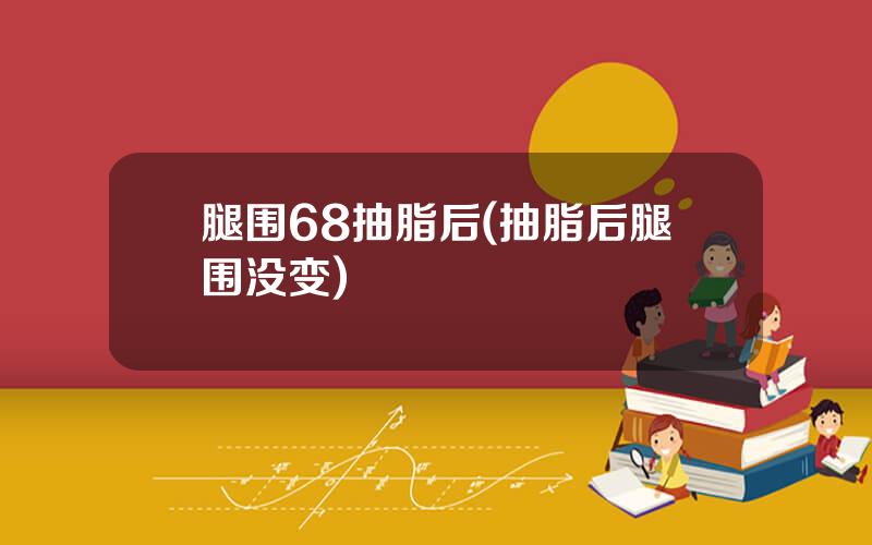 腿围68抽脂后(抽脂后腿围没变)