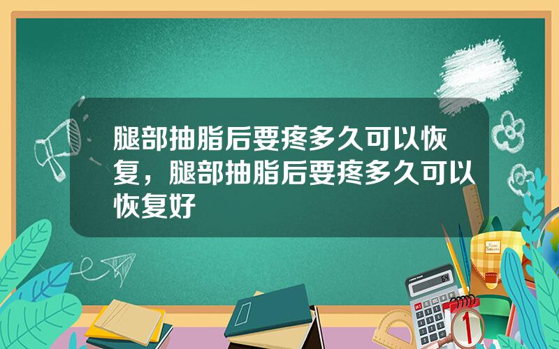 腿部抽脂后要疼多久可以恢复，腿部抽脂后要疼多久可以恢复好