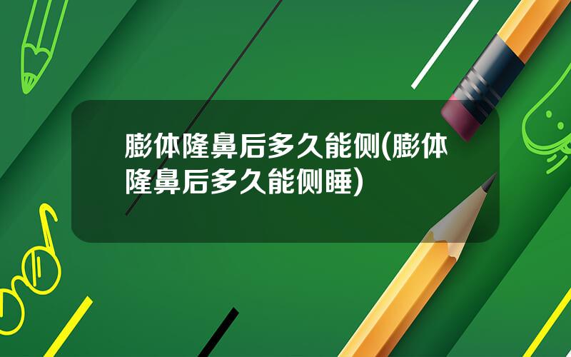 膨体隆鼻后多久能侧(膨体隆鼻后多久能侧睡)