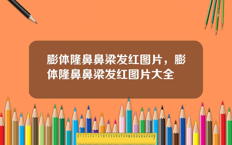 膨体隆鼻鼻梁发红图片，膨体隆鼻鼻梁发红图片大全